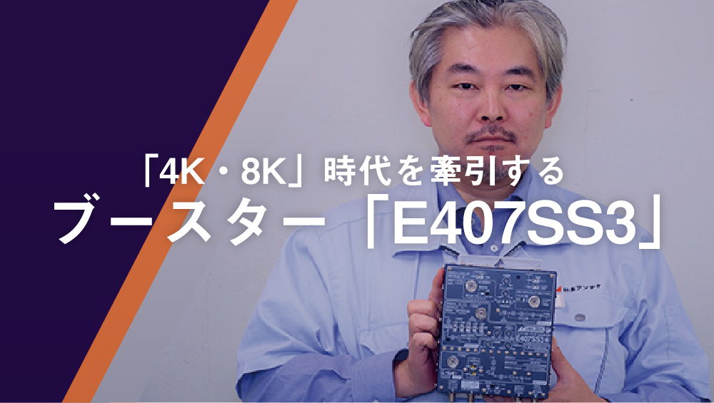 「4K・8K」時代を牽引するブースター『E407SS3』