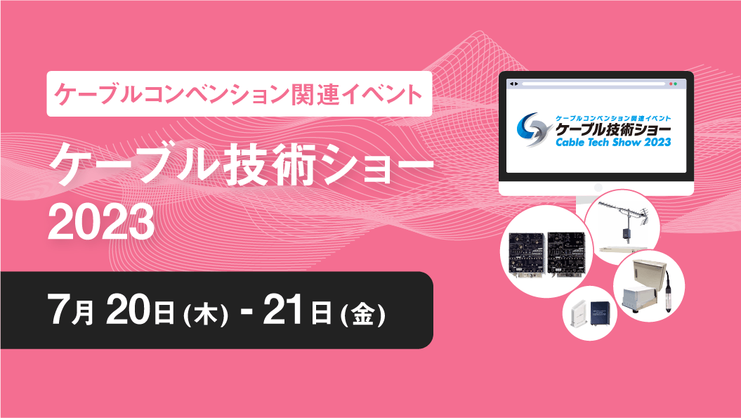 ケーブルコンベンション関連イベント ケーブル技術ショー2023