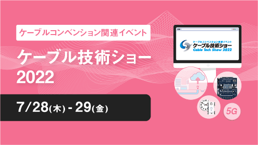 ケーブルコンベンション関連イベント ケーブル技術ショー2022